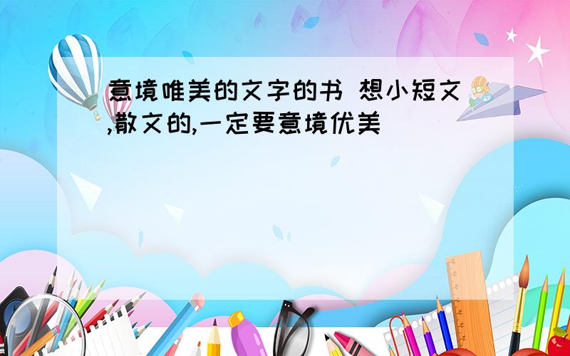 意境唯美的文字的书 想小短文,散文的,一定要意境优美