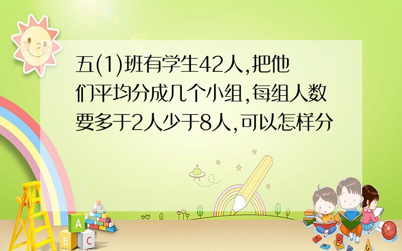 五(1)班有学生42人,把他们平均分成几个小组,每组人数要多于2人少于8人,可以怎样分