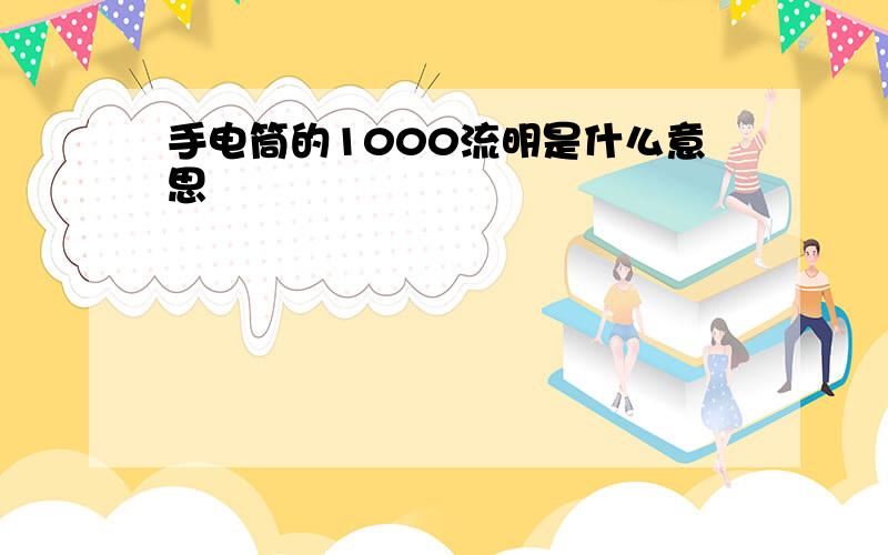 手电筒的1000流明是什么意思