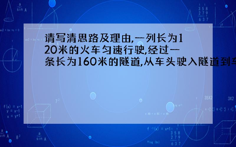 请写清思路及理由,一列长为120米的火车匀速行驶,经过一条长为160米的隧道,从车头驶入隧道到车尾离开隧道用时14秒,设