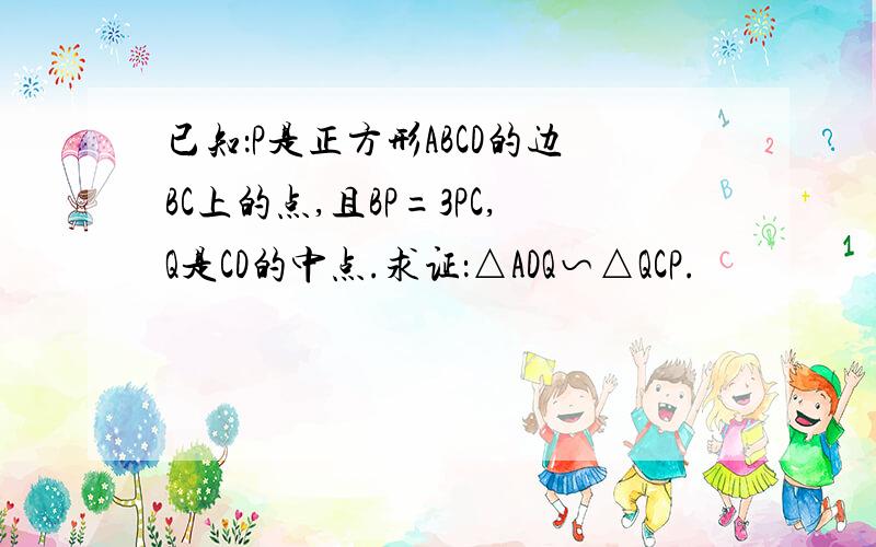 已知：P是正方形ABCD的边BC上的点,且BP=3PC,Q是CD的中点.求证：△ADQ∽△QCP.