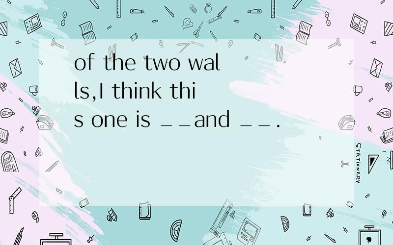 of the two walls,I think this one is __and __.