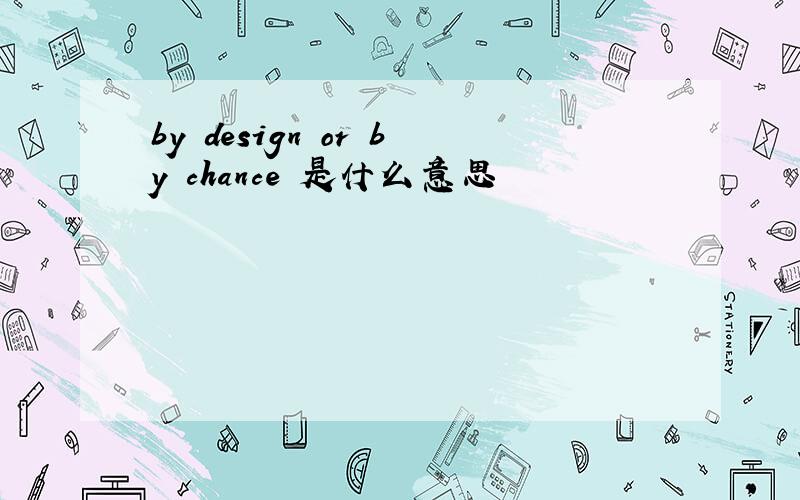 by design or by chance 是什么意思