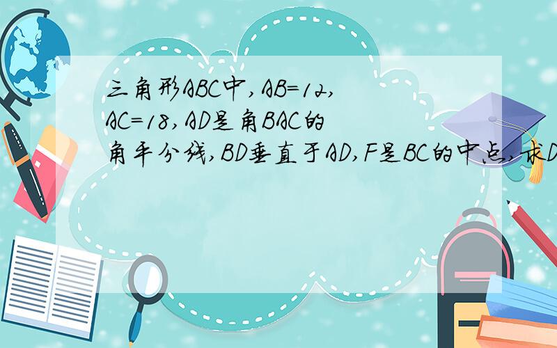 三角形ABC中,AB=12,AC=18,AD是角BAC的角平分线,BD垂直于AD,F是BC的中点,求DF的长