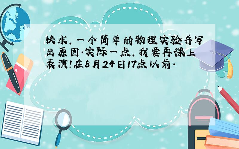 快求,一个简单的物理实验并写出原因.实际一点,我要再课上表演!在8月24日17点以前.