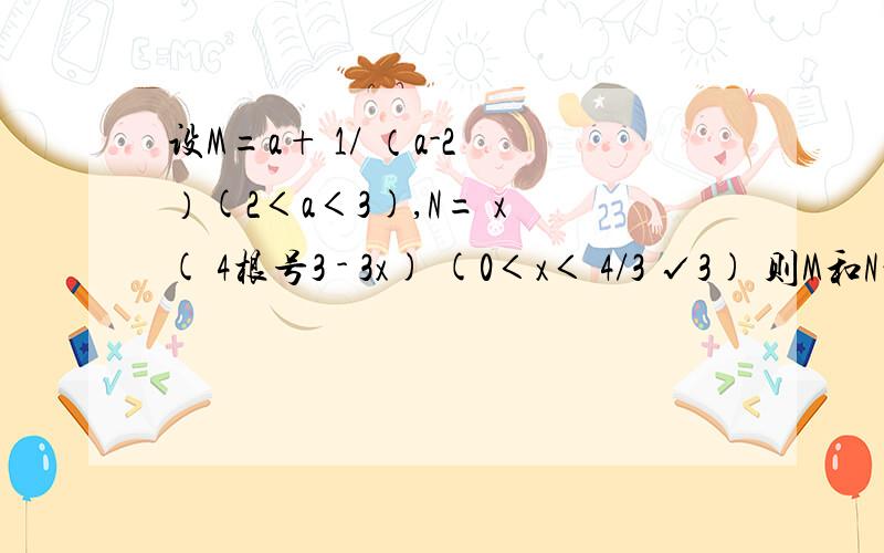 设M=a+ 1/ （a-2 ）(2＜a＜3),N= x ( 4根号3 - 3x) (0＜x＜ 4/3 √3) 则M和N的