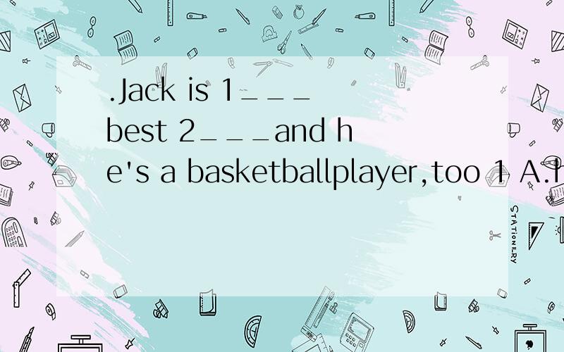 .Jack is 1___ best 2___and he's a basketballplayer,too 1 A.h