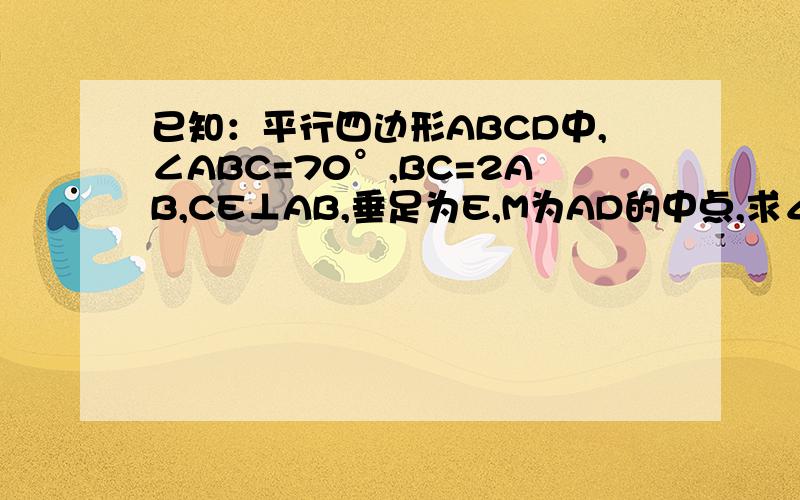 已知：平行四边形ABCD中,∠ABC=70°,BC=2AB,CE⊥AB,垂足为E,M为AD的中点,求∠AEM的度数.