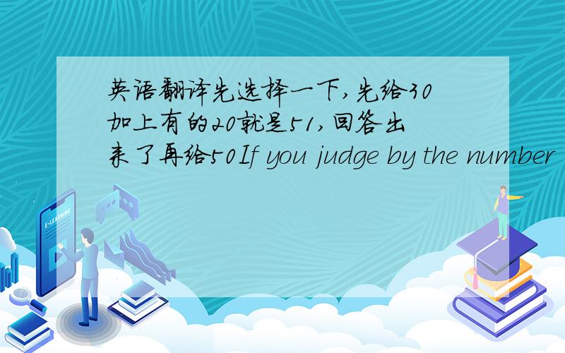 英语翻译先选择一下,先给30加上有的20就是51,回答出来了再给50If you judge by the number