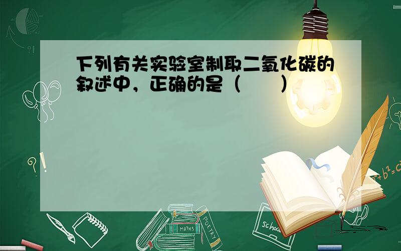 下列有关实验室制取二氧化碳的叙述中，正确的是（　　）