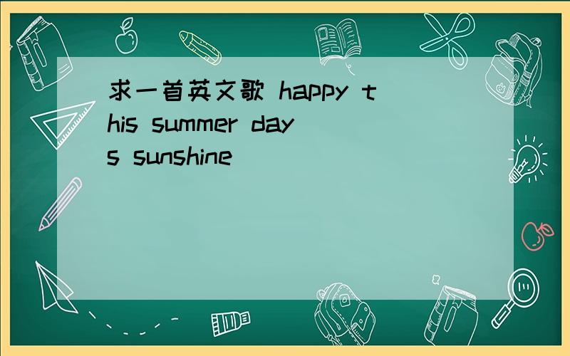 求一首英文歌 happy this summer days sunshine