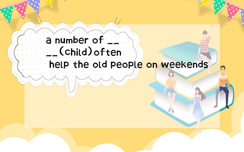 a number of ____(child)often help the old people on weekends