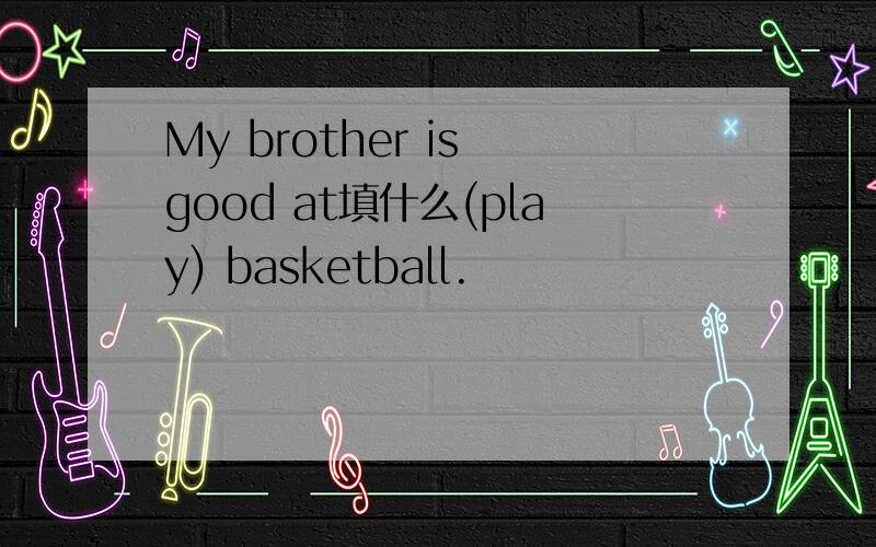 My brother is good at填什么(play) basketball.