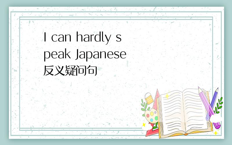 I can hardly speak Japanese 反义疑问句