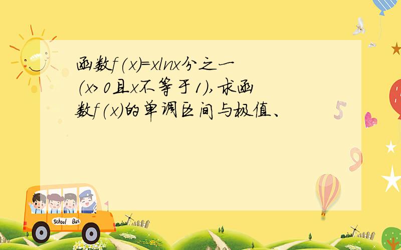 函数f(x)=xlnx分之一（x>0且x不等于1）,求函数f(x）的单调区间与极值、