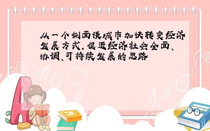 从一个侧面谈城市加快转变经济发展方式,促进经济社会全面、协调、可持续发展的思路