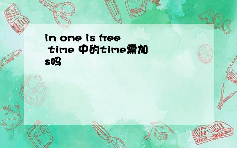 in one is free time 中的time需加s吗