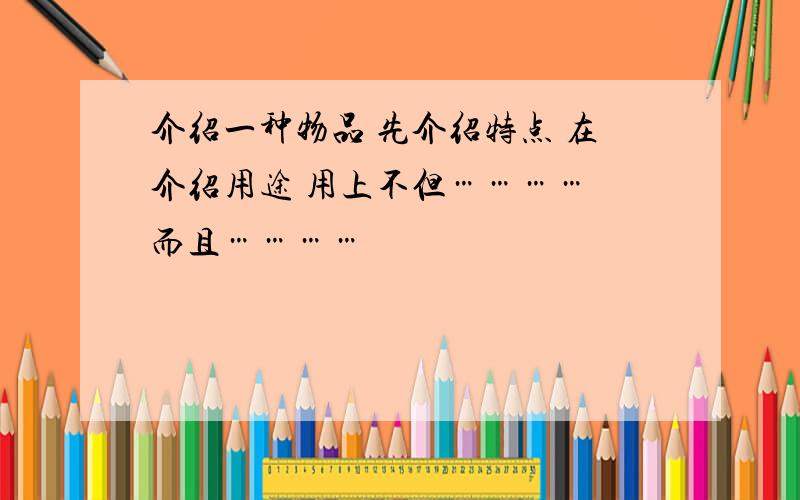 介绍一种物品 先介绍特点 在介绍用途 用上不但………… 而且…………