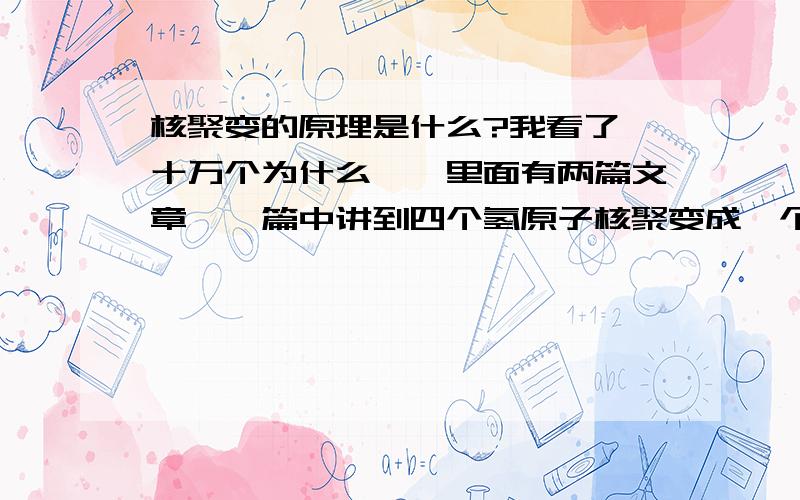 核聚变的原理是什么?我看了《十万个为什么》,里面有两篇文章,一篇中讲到四个氢原子核聚变成一个氦原子核；另一片中的图看上去