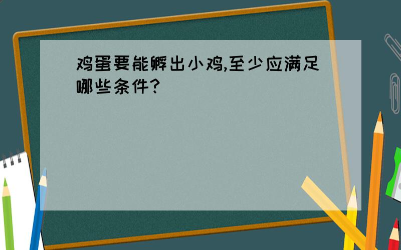 鸡蛋要能孵出小鸡,至少应满足哪些条件?