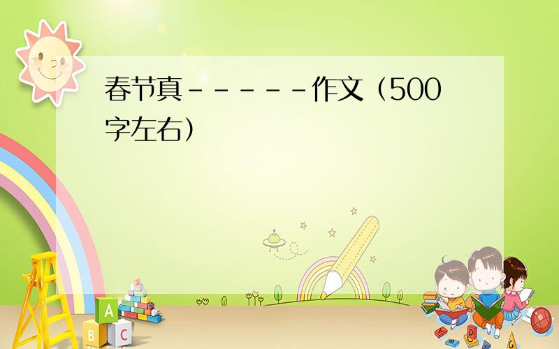 春节真-----作文（500字左右）