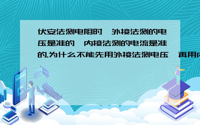 伏安法测电阻时,外接法测的电压是准的,内接法测的电流是准的.为什么不能先用外接法测电压,再用内接法测电流,然后计算?