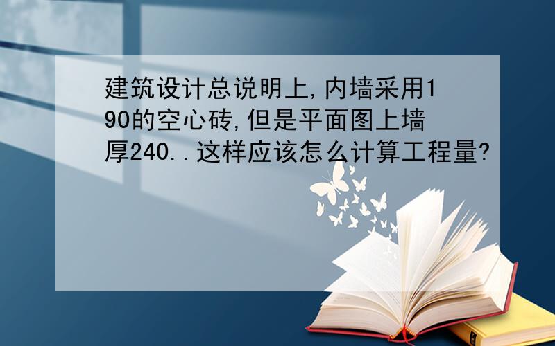 建筑设计总说明上,内墙采用190的空心砖,但是平面图上墙厚240..这样应该怎么计算工程量?