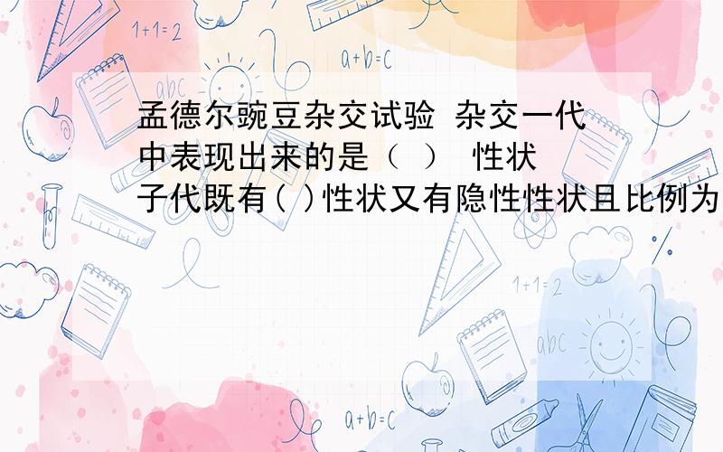 孟德尔豌豆杂交试验 杂交一代中表现出来的是（ ） 性状 子代既有( )性状又有隐性性状且比例为（ ） :( )