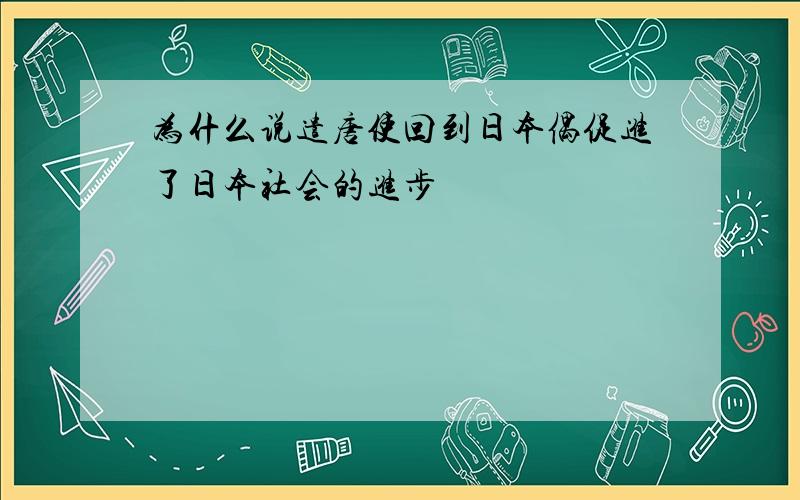 为什么说遣唐使回到日本偶促进了日本社会的进步