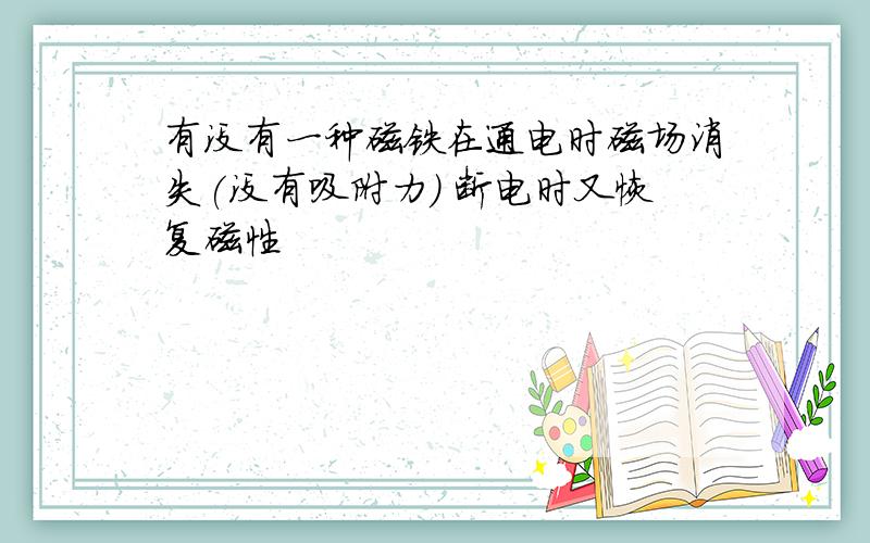 有没有一种磁铁在通电时磁场消失(没有吸附力) 断电时又恢复磁性