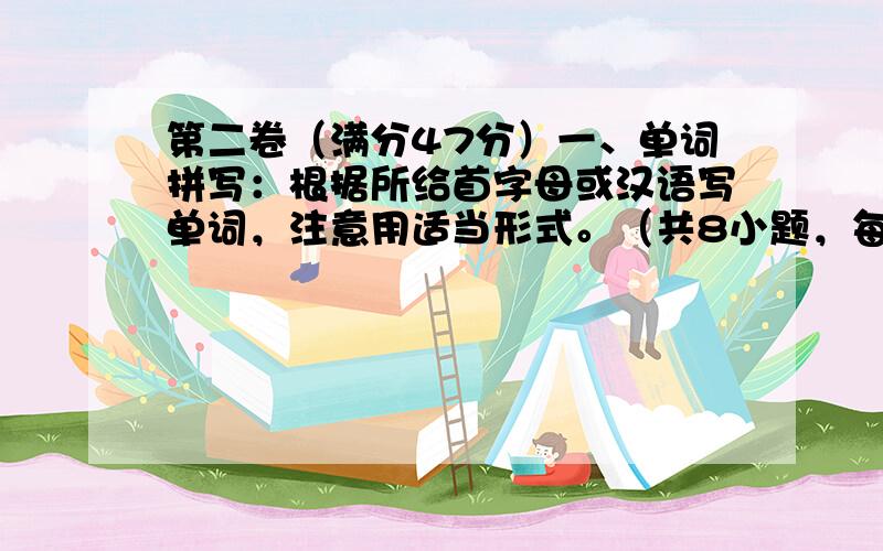 第二卷（满分47分）一、单词拼写：根据所给首字母或汉语写单词，注意用适当形式。（共8小题，每小题1分，满分8分）1. H