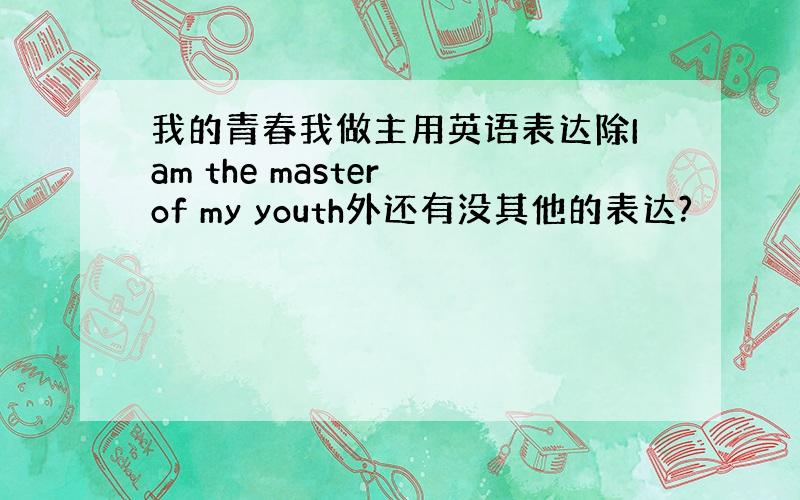 我的青春我做主用英语表达除Iam the master of my youth外还有没其他的表达?