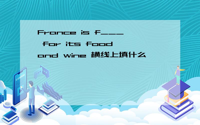 France is f___ for its food and wine 横线上填什么