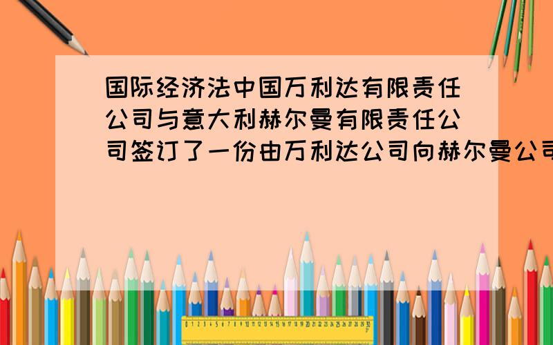 国际经济法中国万利达有限责任公司与意大利赫尔曼有限责任公司签订了一份由万利达公司向赫尔曼公司出售100桶蜜饯苹果的合同,