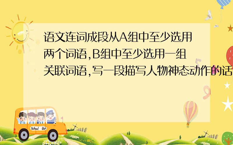 语文连词成段从A组中至少选用两个词语,B组中至少选用一组关联词语,写一段描写人物神态动作的话.（80字）A组：焦急 雀跃