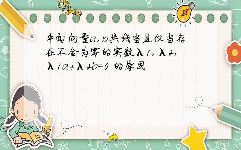 平面向量a,b共线当且仅当存在不全为零的实数λ1,λ2,λ1a+λ2b=0 的原因