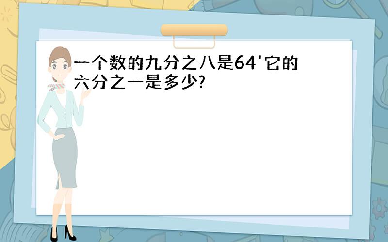 一个数的九分之八是64'它的六分之一是多少?