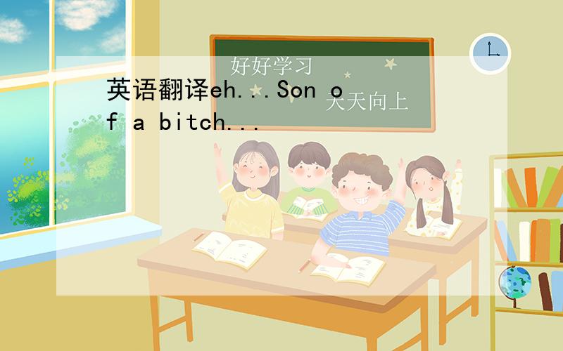 英语翻译eh...Son of a bitch...