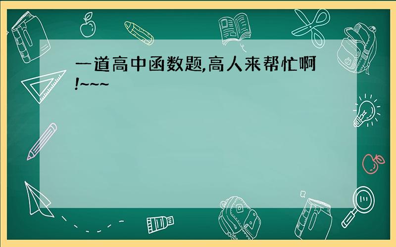 一道高中函数题,高人来帮忙啊!~~~