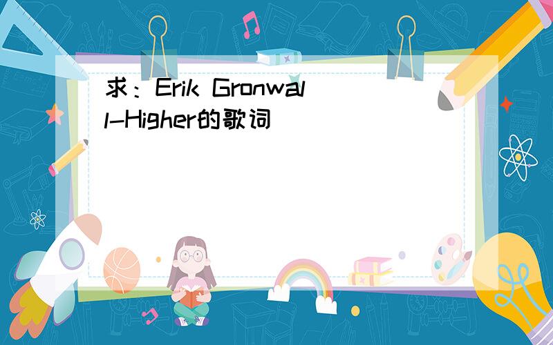 求：Erik Gronwall-Higher的歌词