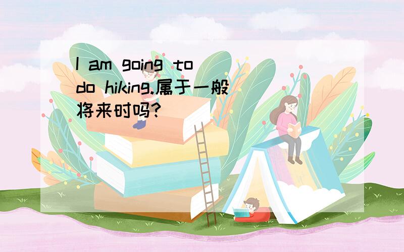 I am going to do hiking.属于一般将来时吗?