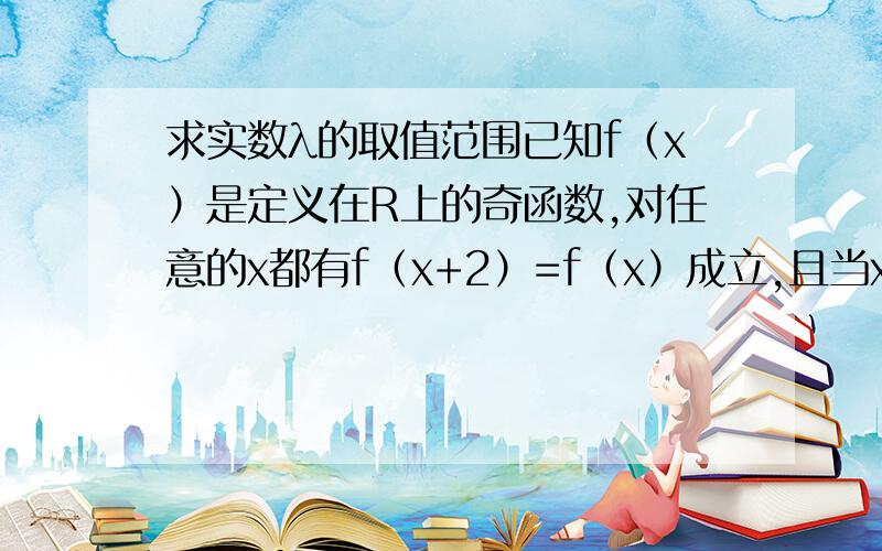 求实数λ的取值范围已知f（x）是定义在R上的奇函数,对任意的x都有f（x+2）=f（x）成立,且当x∈（0,1）时f(x