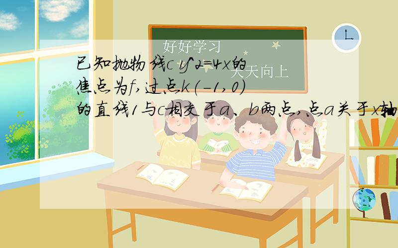 已知抛物线c y^2=4x的焦点为f,过点k(-1,0)的直线1与c相交于a、b两点,点a关于x轴的对称点为d.证明:点