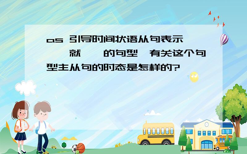 as 引导时间状语从句表示一……就……的句型,有关这个句型主从句的时态是怎样的?