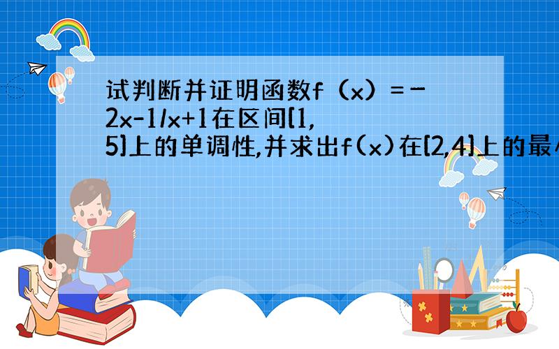 试判断并证明函数f（x）=－2x-1/x+1在区间[1,5]上的单调性,并求出f(x)在[2,4]上的最小值和最大值.