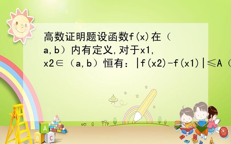 高数证明题设函数f(x)在（a,b）内有定义,对于x1,x2∈（a,b）恒有：|f(x2)-f(x1)|≤A（x2-x1