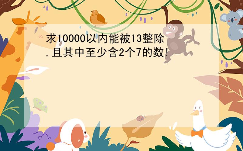 求10000以内能被13整除,且其中至少含2个7的数!