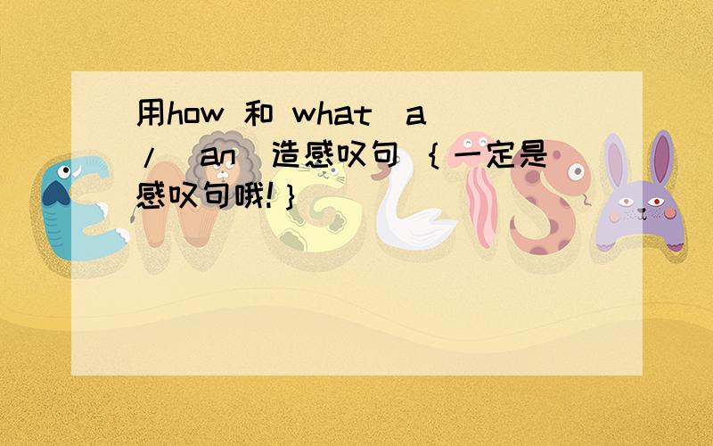 用how 和 what(a）/(an)造感叹句 ｛一定是感叹句哦!｝