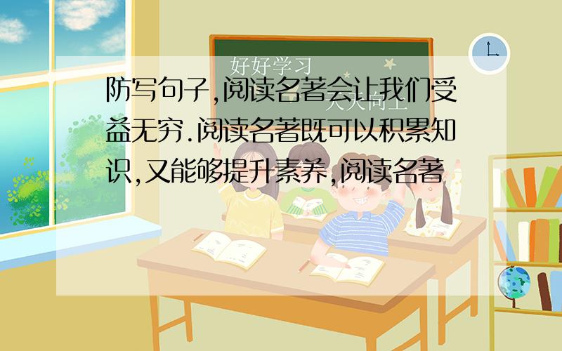 防写句子,阅读名著会让我们受益无穷.阅读名著既可以积累知识,又能够提升素养,阅读名著