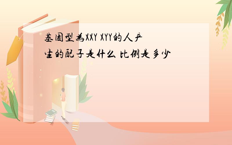 基因型为XXY XYY的人产生的配子是什么 比例是多少